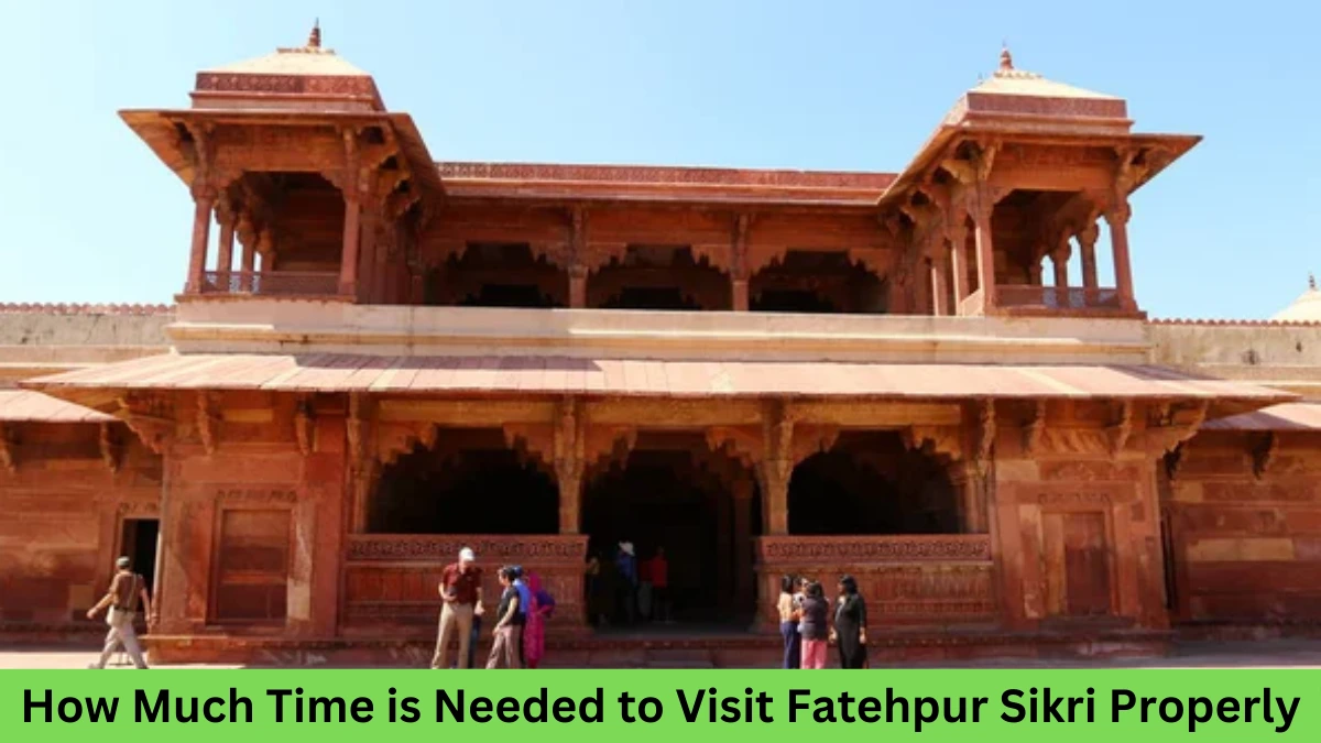 How Much Time is Needed to Visit Fatehpur Sikri Properly?
